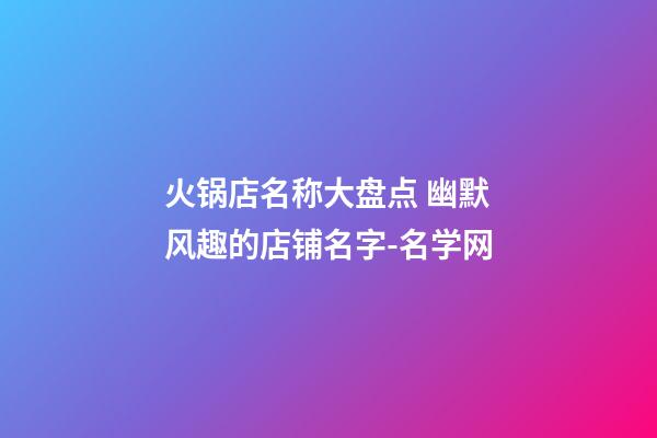 火锅店名称大盘点 幽默风趣的店铺名字-名学网-第1张-店铺起名-玄机派